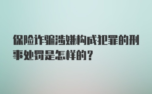 保险诈骗涉嫌构成犯罪的刑事处罚是怎样的？