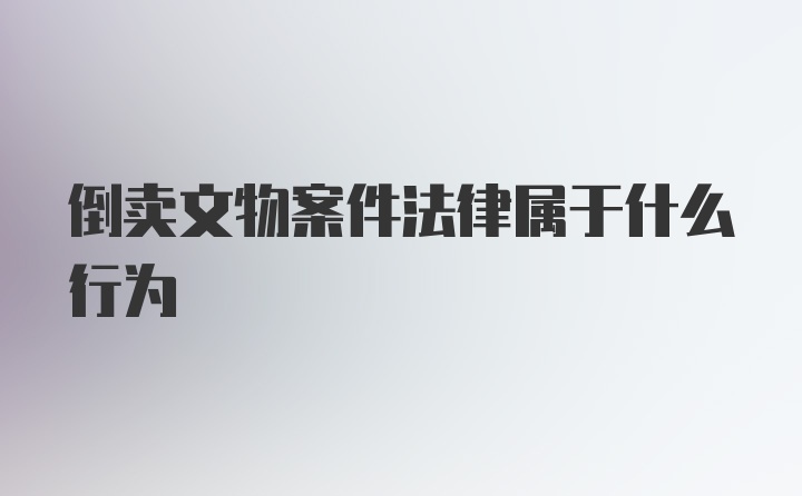 倒卖文物案件法律属于什么行为