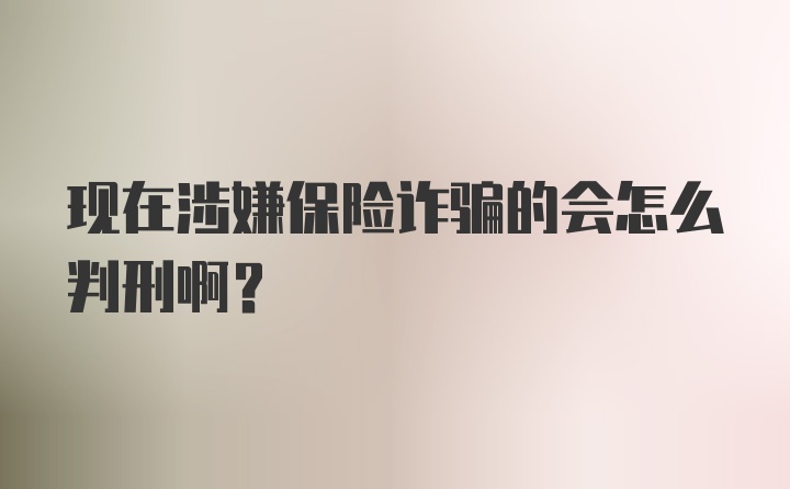 现在涉嫌保险诈骗的会怎么判刑啊？