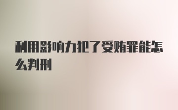 利用影响力犯了受贿罪能怎么判刑