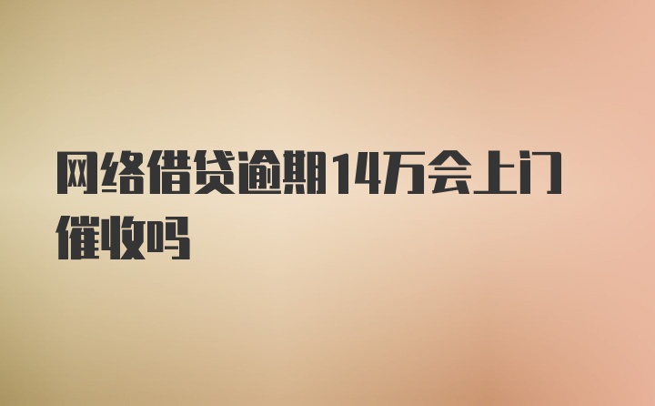 网络借贷逾期14万会上门催收吗