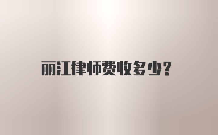 丽江律师费收多少？