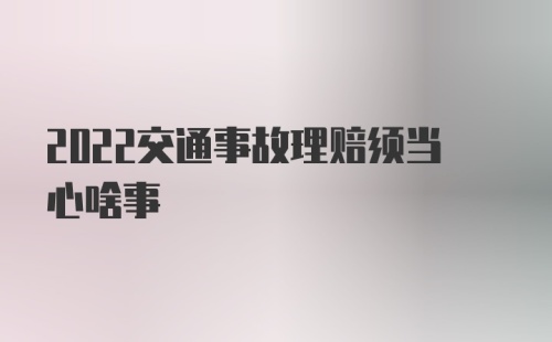 2022交通事故理赔须当心啥事