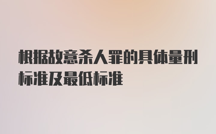 根据故意杀人罪的具体量刑标准及最低标准