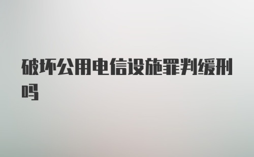 破坏公用电信设施罪判缓刑吗