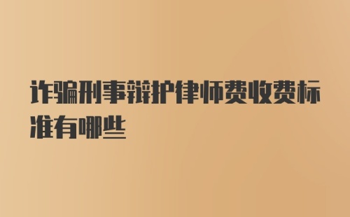 诈骗刑事辩护律师费收费标准有哪些