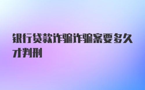 银行贷款诈骗诈骗案要多久才判刑