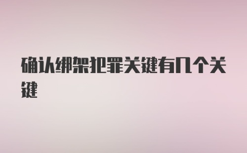 确认绑架犯罪关键有几个关键