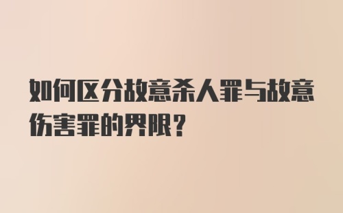 如何区分故意杀人罪与故意伤害罪的界限？