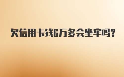 欠信用卡钱6万多会坐牢吗?