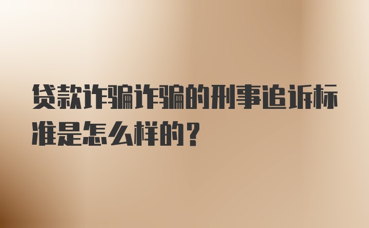 贷款诈骗诈骗的刑事追诉标准是怎么样的？