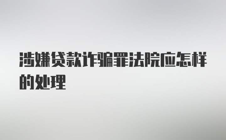 涉嫌贷款诈骗罪法院应怎样的处理