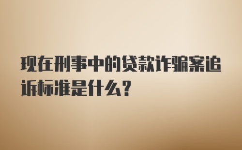 现在刑事中的贷款诈骗案追诉标准是什么？