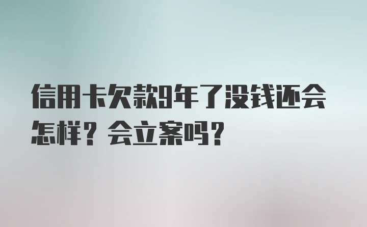 信用卡欠款9年了没钱还会怎样？会立案吗？