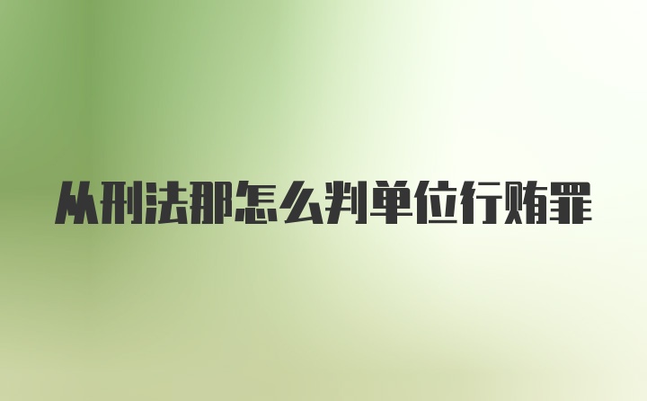 从刑法那怎么判单位行贿罪