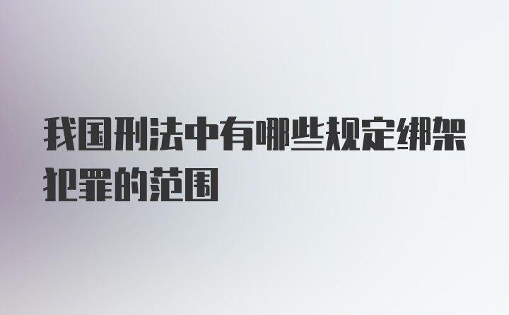 我国刑法中有哪些规定绑架犯罪的范围