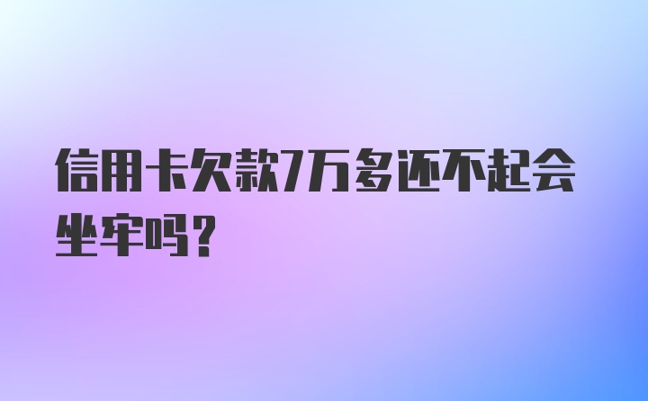 信用卡欠款7万多还不起会坐牢吗？