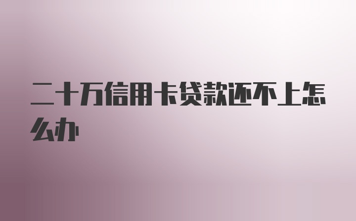 二十万信用卡贷款还不上怎么办