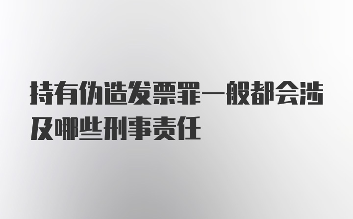 持有伪造发票罪一般都会涉及哪些刑事责任