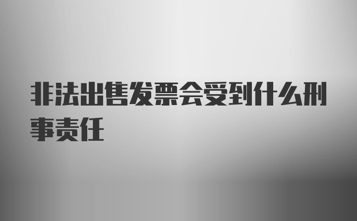 非法出售发票会受到什么刑事责任