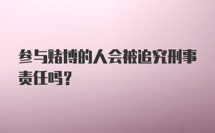 参与赌博的人会被追究刑事责任吗?