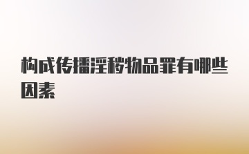 构成传播淫秽物品罪有哪些因素