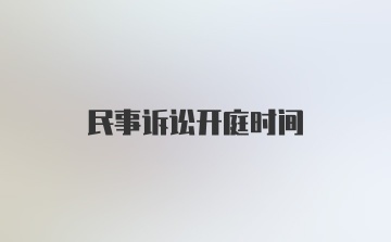 民事诉讼开庭时间