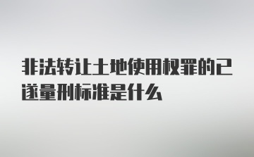 非法转让土地使用权罪的已遂量刑标准是什么