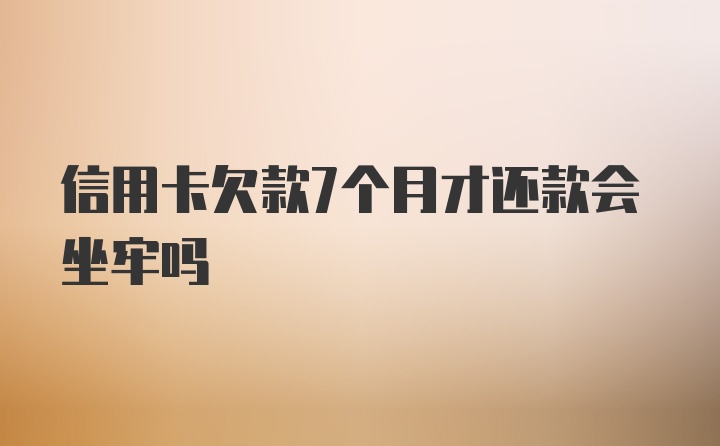 信用卡欠款7个月才还款会坐牢吗