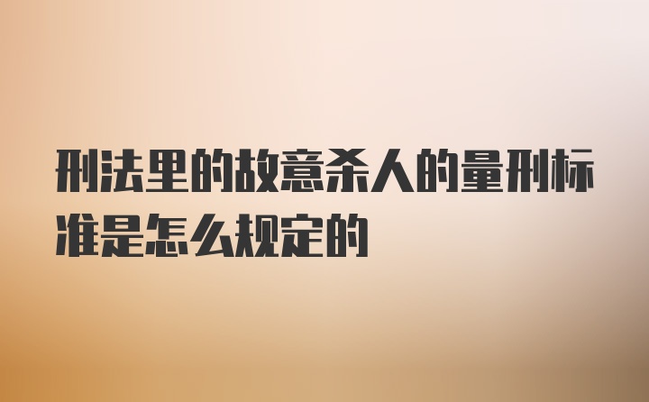 刑法里的故意杀人的量刑标准是怎么规定的