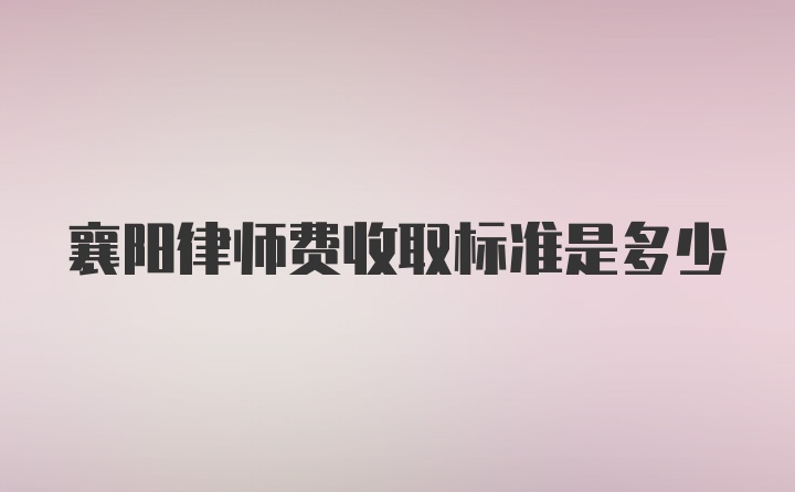 襄阳律师费收取标准是多少