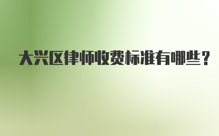 大兴区律师收费标准有哪些？