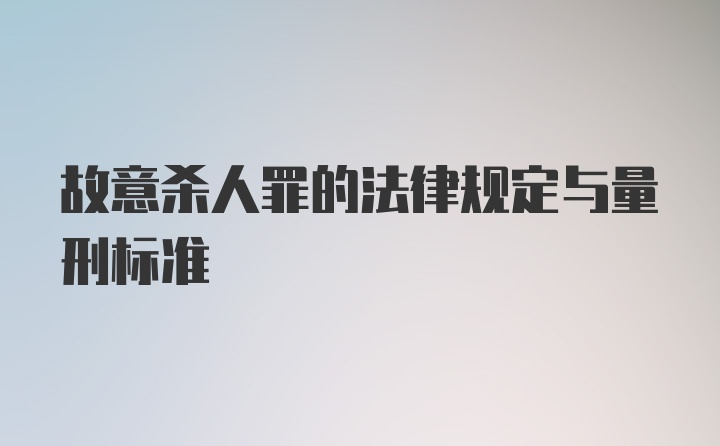 故意杀人罪的法律规定与量刑标准