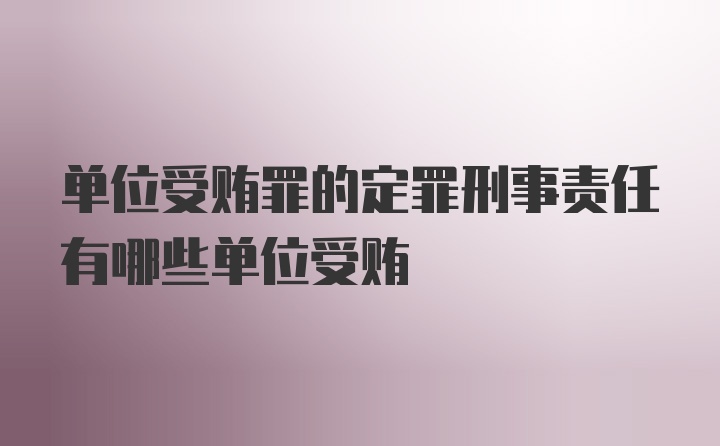 单位受贿罪的定罪刑事责任有哪些单位受贿