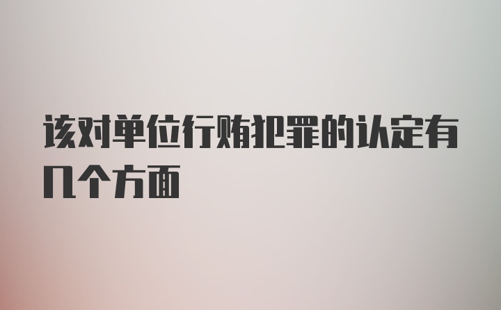 该对单位行贿犯罪的认定有几个方面