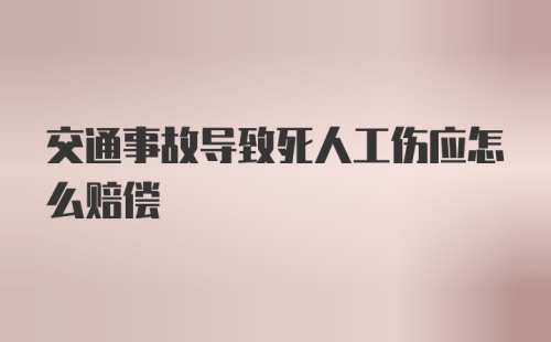 交通事故导致死人工伤应怎么赔偿