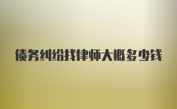 债务纠纷找律师大概多少钱