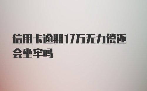 信用卡逾期17万无力偿还会坐牢吗