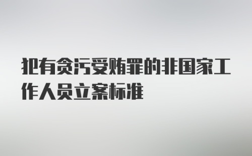 犯有贪污受贿罪的非国家工作人员立案标准