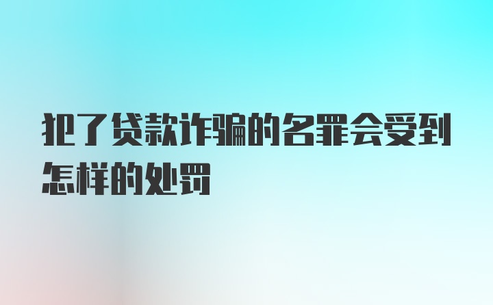 犯了贷款诈骗的名罪会受到怎样的处罚