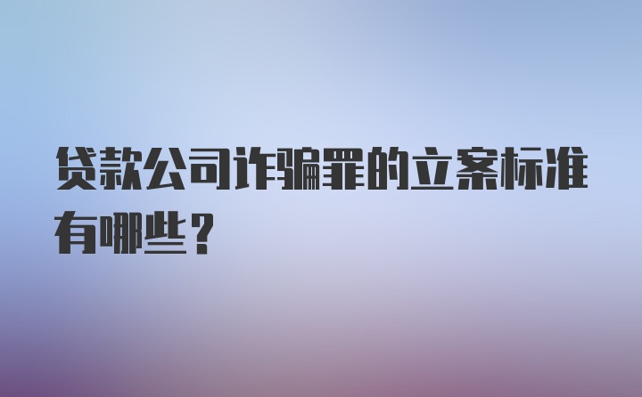 贷款公司诈骗罪的立案标准有哪些?