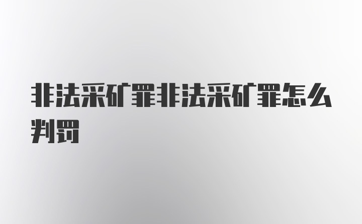 非法采矿罪非法采矿罪怎么判罚