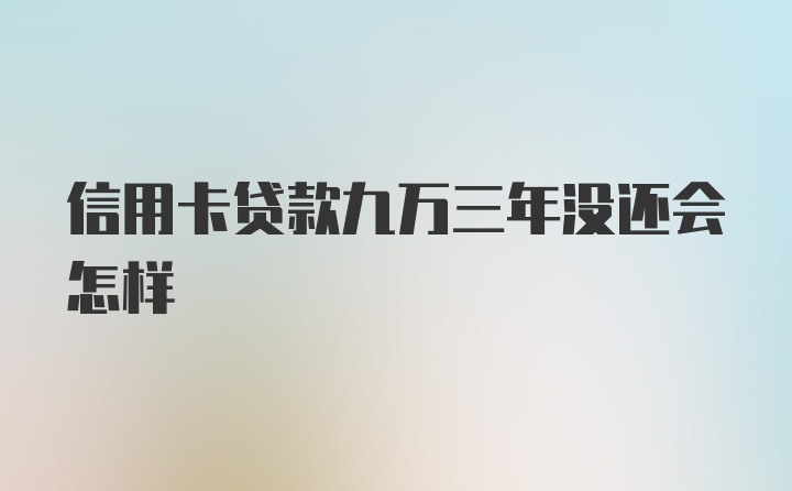 信用卡贷款九万三年没还会怎样