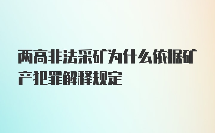 两高非法采矿为什么依据矿产犯罪解释规定