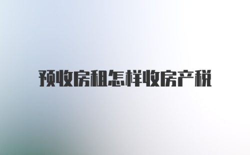 预收房租怎样收房产税