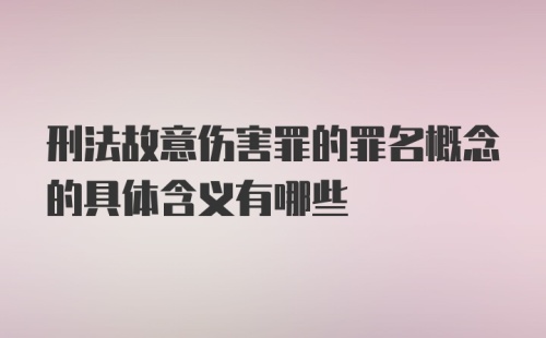 刑法故意伤害罪的罪名概念的具体含义有哪些