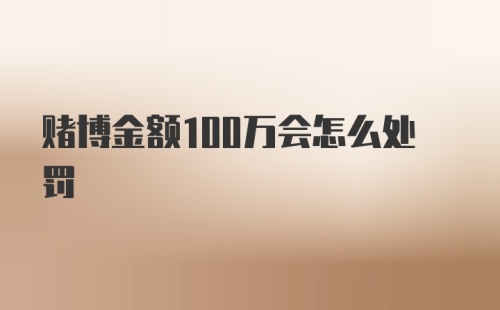 赌博金额100万会怎么处罚