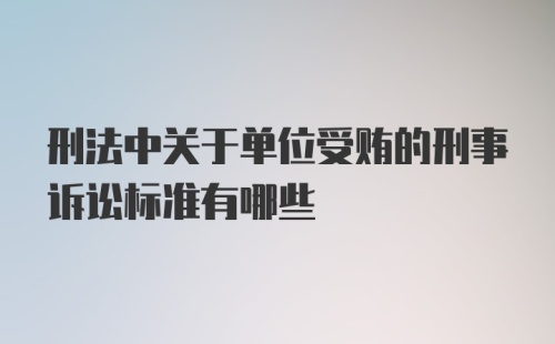 刑法中关于单位受贿的刑事诉讼标准有哪些