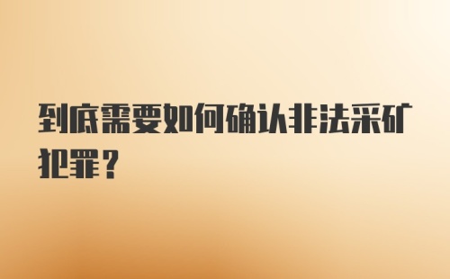 到底需要如何确认非法采矿犯罪?