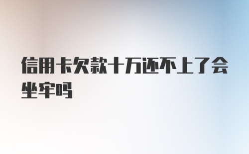 信用卡欠款十万还不上了会坐牢吗